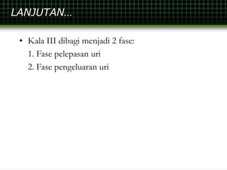 LANJUTAN…
• Kala III dibagi menjadi 2 fase:
1. Fase pelepasan uri
2. Fase pengeluaran uri
 