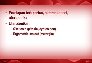 • Persiapan bak partus, alat resusitasi,
uterotonika
• Uterotonika :
– Oksitosin (pitosin, cyntosinon)
– Ergometrin maleat (metergin)
 