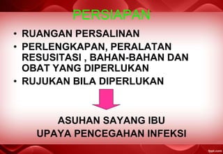PERSIAPAN
• RUANGAN PERSALINAN
• PERLENGKAPAN, PERALATAN
RESUSITASI , BAHAN-BAHAN DAN
OBAT YANG DIPERLUKAN
• RUJUKAN BILA DIPERLUKAN
ASUHAN SAYANG IBU
UPAYA PENCEGAHAN INFEKSI
 