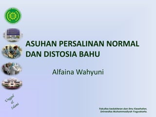 Fakultas kedokteran dan Ilmu Kesehatan,
Universitas Muhammadiyah Yogyakarta.
ASUHAN PERSALINAN NORMAL
DAN DISTOSIA BAHU
Alfaina Wahyuni
 
