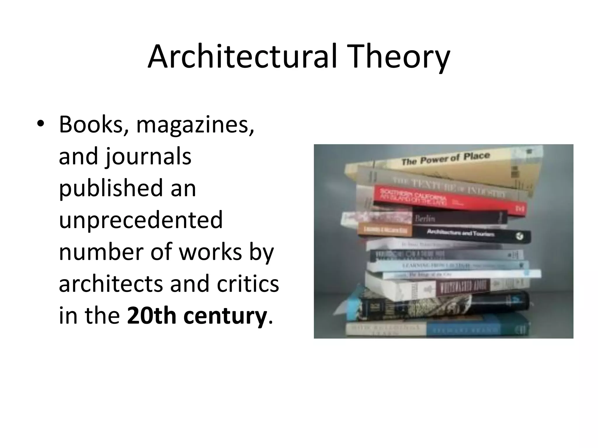 Architectural Theory
• Books, magazines,
and journals
published an
unprecedented
number of works by
architects and critics
in the 20th century.
 