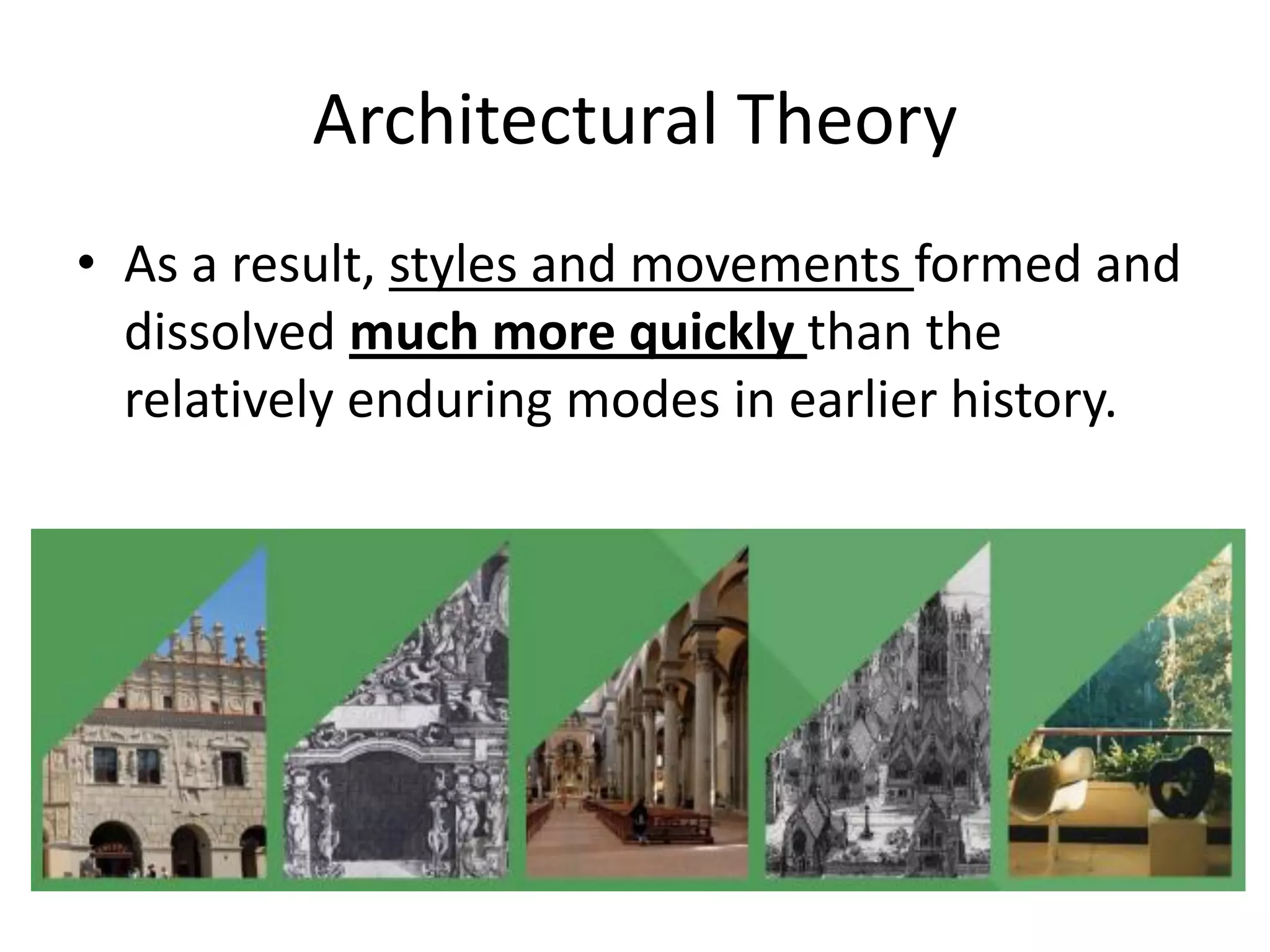 Architectural Theory
• As a result, styles and movements formed and
dissolved much more quickly than the
relatively enduring modes in earlier history.
 