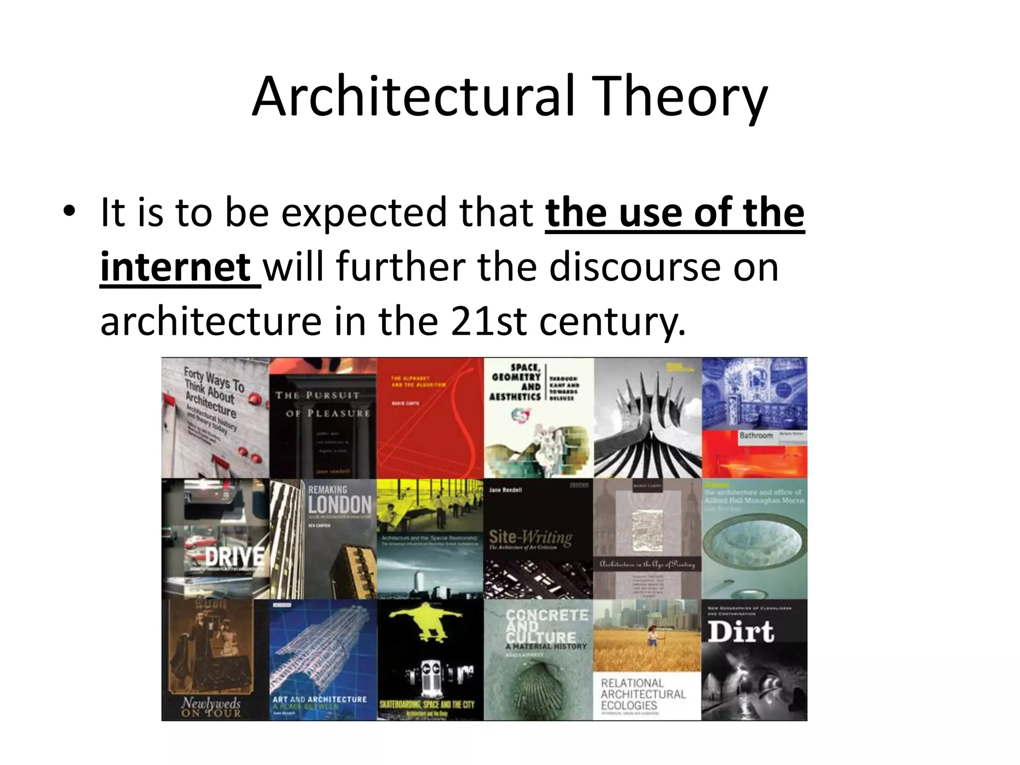 Architectural Theory
• It is to be expected that the use of the
internet will further the discourse on
architecture in the 21st century.
 