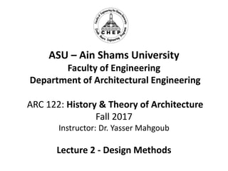 ASU – Ain Shams University
Faculty of Engineering
Department of Architectural Engineering
ARC 122: History & Theory of Architecture
Fall 2017
Instructor: Dr. Yasser Mahgoub
Lecture 2 - Design Methods
 
