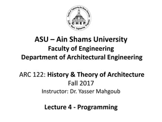ASU – Ain Shams University
Faculty of Engineering
Department of Architectural Engineering
ARC 122: History & Theory of Architecture
Fall 2017
Instructor: Dr. Yasser Mahgoub
Lecture 4 - Programming
 