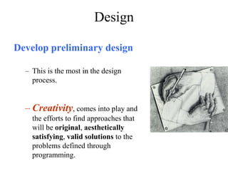 Design
Develop preliminary design
– This is the most in the design
process.
– Creativity, comes into play and
the efforts to find approaches that
will be original, aesthetically
satisfying, valid solutions to the
problems defined through
programming.
 