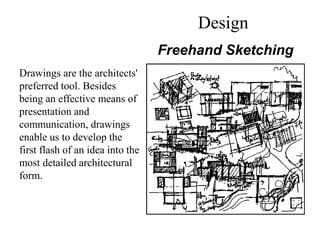 Drawings are the architects'
preferred tool. Besides
being an effective means of
presentation and
communication, drawings
enable us to develop the
first flash of an idea into the
most detailed architectural
form.
Freehand Sketching
Design
 