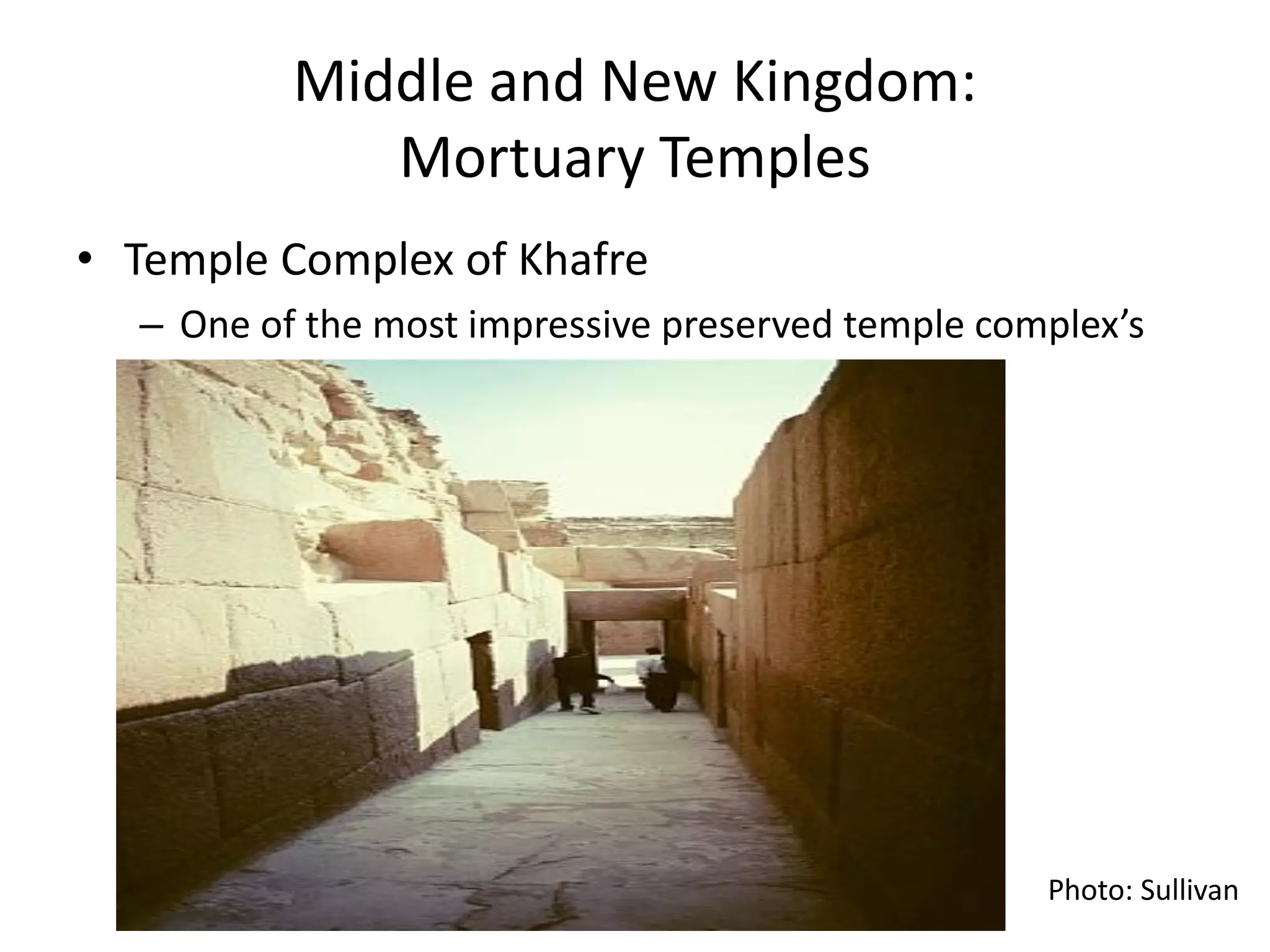 Middle and New Kingdom:
Mortuary Temples
• Temple Complex of Khafre
– One of the most impressive preserved temple complex’s
Photo: Sullivan
 
