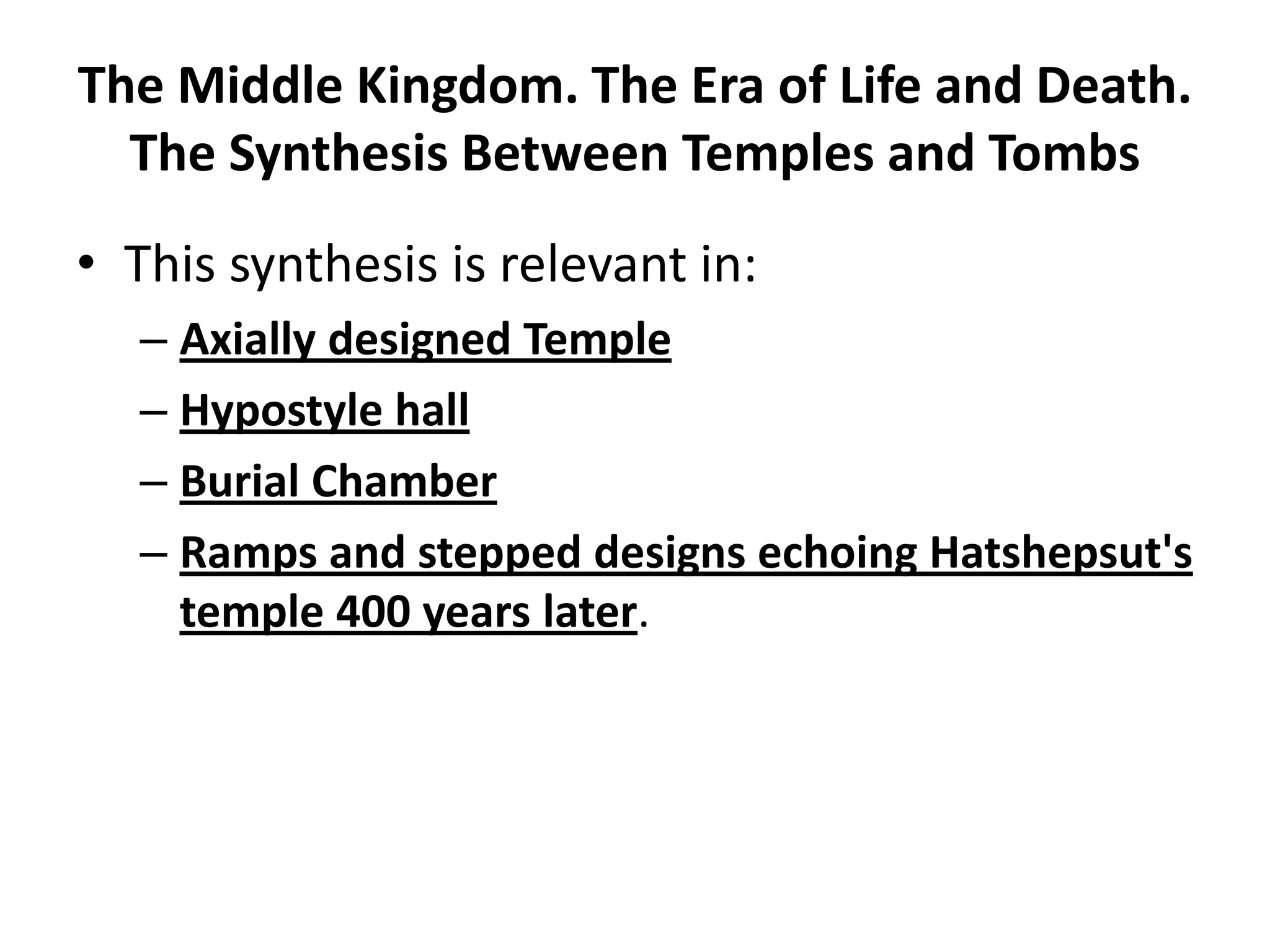 The Middle Kingdom. The Era of Life and Death.
The Synthesis Between Temples and Tombs
• This synthesis is relevant in:
– Axially designed Temple
– Hypostyle hall
– Burial Chamber
– Ramps and stepped designs echoing Hatshepsut's
temple 400 years later.
 