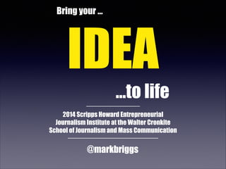 Bring your …

IDEA
…to life
2014 Scripps Howard Entrepreneurial
Journalism Institute at the Walter Cronkite
School of Journalism and Mass Communication

@markbriggs

 
