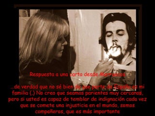 Respuesta a una carta desde Marruecos  … de verdad que no sé bien de que parte de España es mi familia (.) No creo que seamos parientes muy cercanos, pero si usted es capaz de temblar de indignación cada vez que se comete una injusticia en el mundo, somos compañeros, que es más importante 
