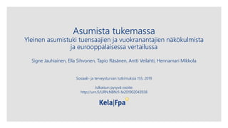 Asumista tukemassa
Yleinen asumistuki tuensaajien ja vuokranantajien näkökulmista
ja eurooppalaisessa vertailussa
Signe Jauhiainen, Ella Sihvonen, Tapio Räsänen, Antti Veilahti, Hennamari Mikkola
Sosiaali- ja terveysturvan tutkimuksia 155, 2019
Julkaisun pysyvä osoite:
http://urn.fi/URN:NBN:fi-fe201902043938
 
