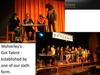 Wolverley’s
Got Talent -
established by
one of our sixth
form.
 