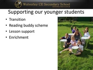 Supporting our younger students
• Transition
• Reading buddy scheme
• Lesson support
• Enrichment
 