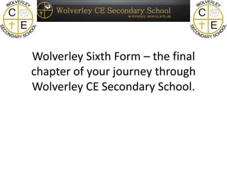 Wolverley Sixth Form – the final
chapter of your journey through
Wolverley CE Secondary School.
 