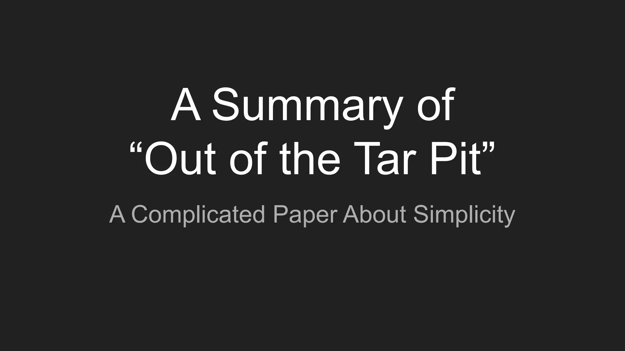 A Summary of
“Out of the Tar Pit”
A Complicated Paper About Simplicity
 