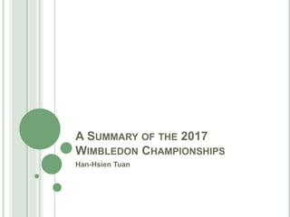 A SUMMARY OF THE 2017
WIMBLEDON CHAMPIONSHIPS
Han-Hsien Tuan
 
