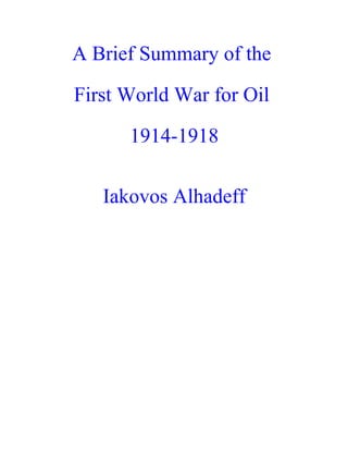 A Brief Summary of the
First World War for Oil
1914-1918
Iakovos Alhadeff
 