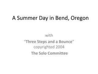  A Summer Day in Bend, Oregon with “Three Steps and a Bounce”  copyrighted 2004  The Solo Committee 