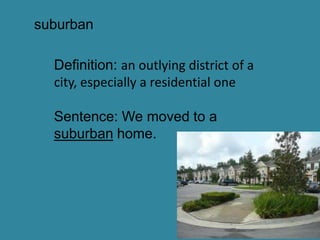 suburban

  Definition: an outlying district of a
  city, especially a residential one

  Sentence: We moved to a
  suburban home.
 