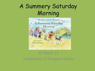 A Summery Saturday
     Morning




        by Room 12
 In Memory of Margaret Mahy
 