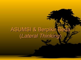 ASUMSI & Berpikir BedaASUMSI & Berpikir Beda
((Lateral ThinkingLateral Thinking))
 