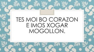 TES MOI BO CORAZON
E IMOS XOGAR
MOGOLLON.
 