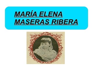 MARÍA ELENAMARÍA ELENA
MASERAS RIBERAMASERAS RIBERA
 