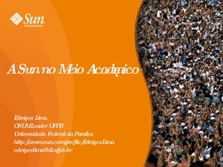 A Sun no Meio Acadêmico Edviges Lima OSUM Leader UFPB Universidade Federal da Paraíba http://osum.sun.com/profile/EdvigesLima [email_address] 
