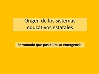 Origen de los sistemas
educativos estatales
-Entramado que posibilita su emergencia-
 