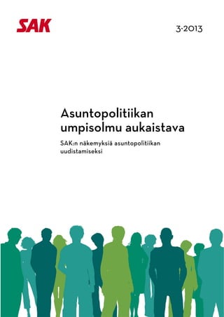 3·2013
 

 

                                           

 

 




            Asuntopolitiikan
            umpisolmu aukaistava
            SAK:n näkemyksiä asuntopolitiikan
            uudistamiseksi




 
 