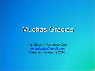 DJGC Muchas Gracias Ing. Diego J. González Cruz [email_address] Caracas, noviembre 2010  