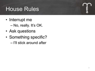 House Rules
• Interrupt me
  – No, really. It’s OK.
• Ask questions
• Something specific?
  – I’ll stick around after




                              2
 