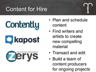Content for Hire
                   • Plan and schedule
                     content
                   • Find writers and
                     artists to create
                     new compelling
                     material
                   • Transact and edit
                   • Build a team of
                     content producers
                     for ongoing projects
                                        33
 