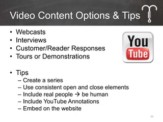 Video Content Options & Tips
•   Webcasts
•   Interviews
•   Customer/Reader Responses
•   Tours or Demonstrations

• Tips
    –   Create a series
    –   Use consistent open and close elements
    –   Include real people  be human
    –   Include YouTube Annotations
    –   Embed on the website
                                                 50
 
