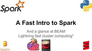A Fast Intro to Spark
And a glance at BEAM
Lightning fast cluster computing*
 