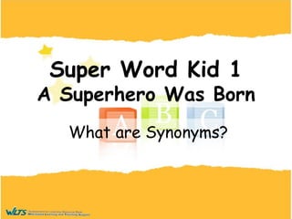 Super Word Kid 1
A Superhero Was Born
What are Synonyms?
 