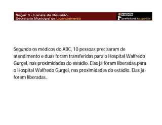 Segundo os médicos do ABC, 10 pessoas precisaram de
atendimento e duas foram transferidas para o Hospital Walfredo
Gurgel, nas proximidades do estádio. Elas já foram liberadas.para
o Hospital Walfredo Gurgel, nas proximidades do estádio. Elas já
foram liberadas.

 