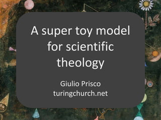 A super toy model
for scientific
theology
Giulio Prisco
turingchurch.net
 