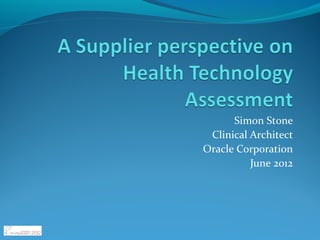Simon Stone
 Clinical Architect
Oracle Corporation
          June 2012
 