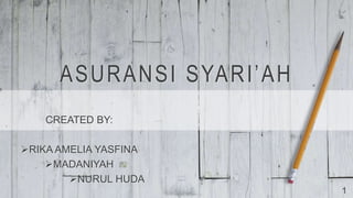 ASURANSI SYARI’AH
1
CREATED BY:
RIKA AMELIA YASFINA
MADANIYAH
NURUL HUDA
 