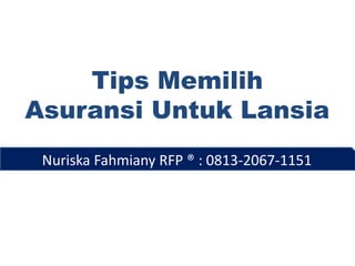 Tips Memilih
Asuransi Untuk Lansia
Nuriska Fahmiany RFP ® : 0813-2067-1151
 