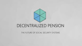 DECENTRALIZED PENSION
THE FUTURE OF SOCIAL SECURITY SYSTEMS
 