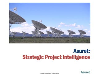 Asuret:
Strategic Project Intelligence

       © Copyright 2009 Asuret Inc. All rights reserved.
 