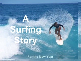 A Surfing Story CLICK TO ADVANCE SLIDES ♫  Turn on your speakers! For the New Year  