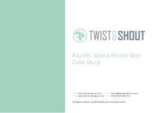 Asurion: Mama Knows Best
Case Study
All images and content © Copyright Twist & Shout Communications Ltd. 2013
Web: www.twistandshout.co.uk • Email: anyone@twistandshout.co.uk
Blog: tandscomms.blogspot.com/ • Tel: +44 (0)844 335 6715
 