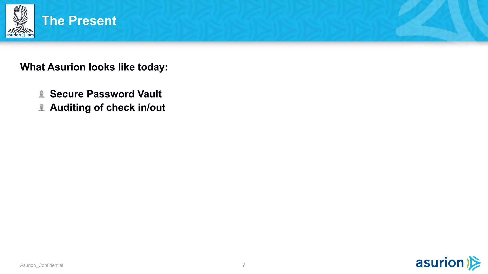 7Asurion_Confidential
What Asurion looks like today:
Secure Password Vault
Auditing of check in/out
The Present
 