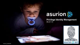Privilege Identity Management
08.27.15
Asurion_Confidential
 