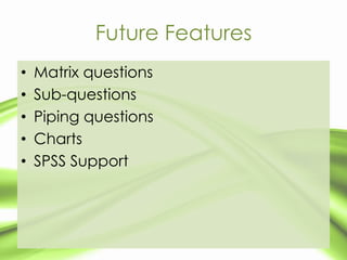 Future Features
•   Matrix questions
•   Sub-questions
•   Piping questions
•   Charts
•   SPSS Support
 