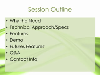 Session Outline
•   Why the Need
•   Technical Approach/Specs
•   Features
•   Demo
•   Futures Features
•   Q&A
•   Conta...